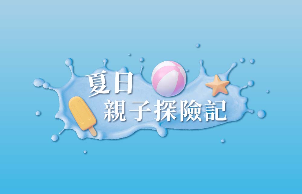 【狂樂FUN暑假】夏日親子探險記